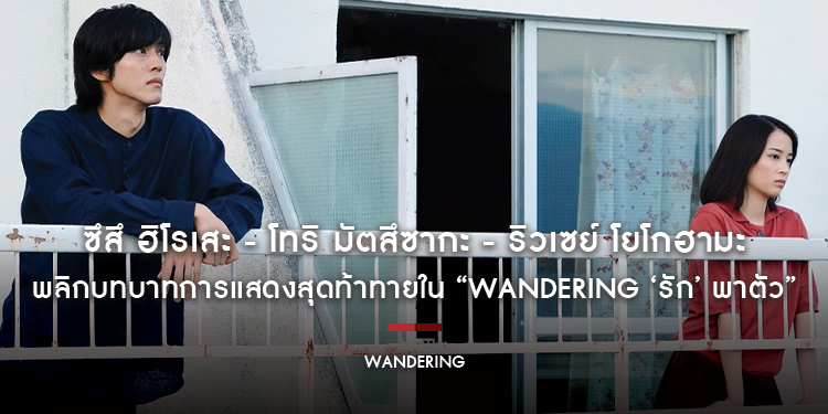 ซึสึ ฮิโรเสะ - โทริ มัตสึซากะ - ริวเซย์ โยโกฮามะ พลิกบทบาทการแสดงสุดท้าทายใน “Wandering ‘รัก’ พาตัว”